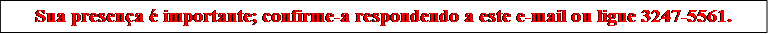 Sua presena  importante; confirme-a respondendo a este e-mail ou ligue 3247-5561.